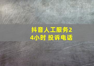 抖音人工服务24小时 投诉电话